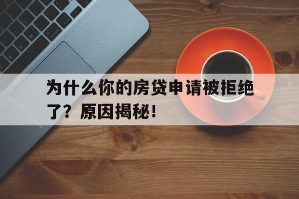 为什么你的房贷申请被拒绝了？原因揭秘！