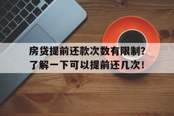 房贷提前还款次数有限制？了解一下可以提前还几次！