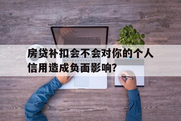 房贷补扣会不会对你的个人信用造成负面影响？