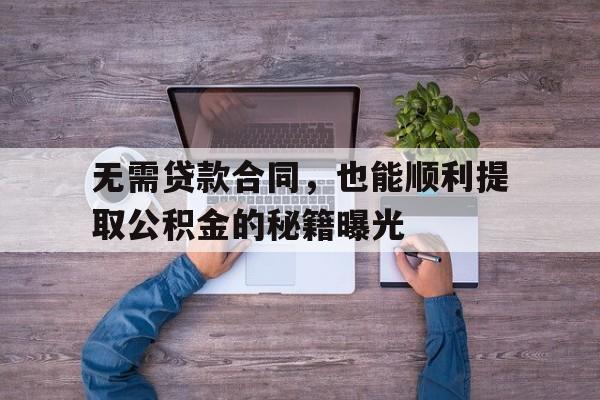 无需贷款合同，也能顺利提取公积金的秘籍曝光