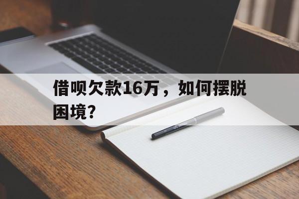 借呗欠款16万，如何摆脱困境？