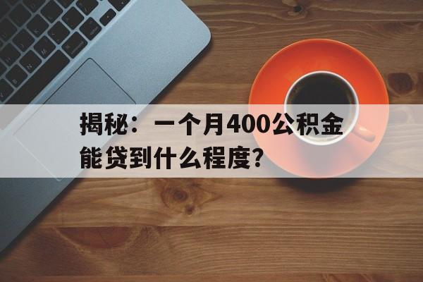 揭秘：一个月400公积金能贷到什么程度？