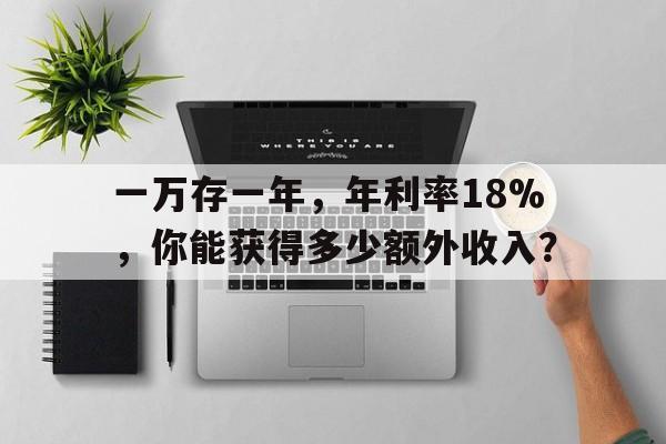 一万存一年，年利率18%，你能获得多少额外收入？