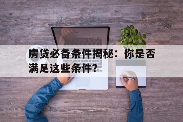 房贷必备条件揭秘：你是否满足这些条件？