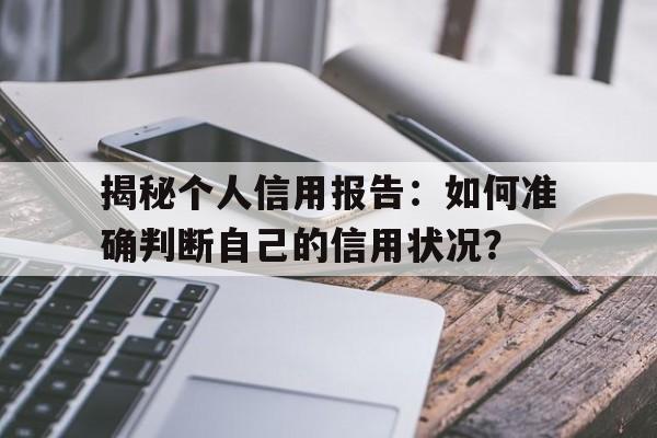 揭秘个人信用报告：如何准确判断自己的信用状况？