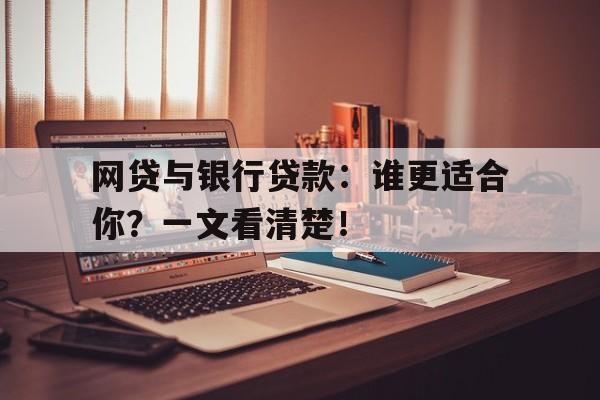 网贷与银行贷款：谁更适合你？一文看清楚！