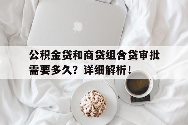 公积金贷和商贷组合贷审批需要多久？详细解析！