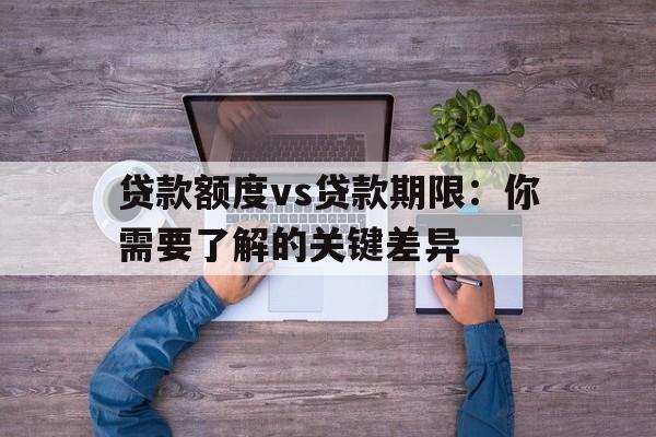 贷款额度vs贷款期限：你需要了解的关键差异