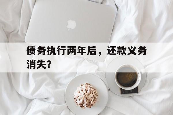 债务执行两年后，还款义务消失？