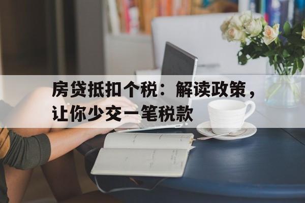 房贷抵扣个税：解读政策，让你少交一笔税款