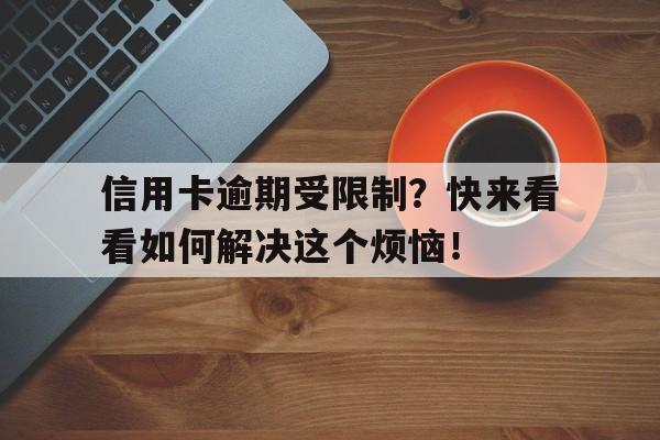 信用卡逾期受限制？快来看看如何解决这个烦恼！