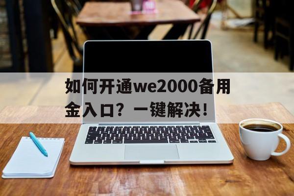 如何开通we2000备用金入口？一键解决！