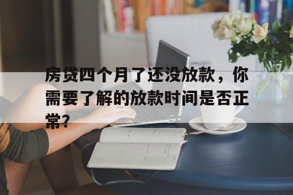 房贷四个月了还没放款，你需要了解的放款时间是否正常？