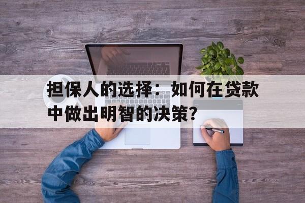 担保人的选择：如何在贷款中做出明智的决策？