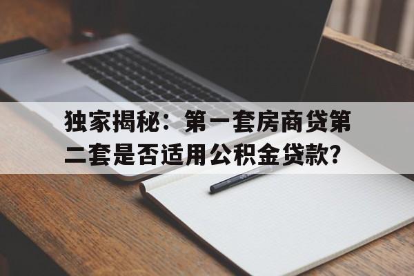 独家揭秘：第一套房商贷第二套是否适用公积金贷款？