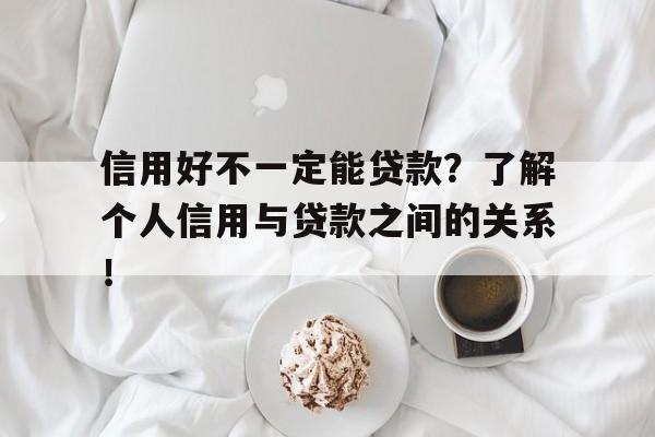 信用好不一定能贷款？了解个人信用与贷款之间的关系！