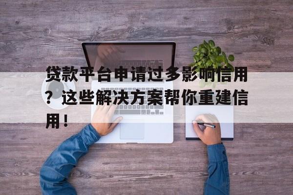 贷款平台申请过多影响信用？这些解决方案帮你重建信用！