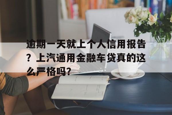 逾期一天就上个人信用报告？上汽通用金融车贷真的这么严格吗？