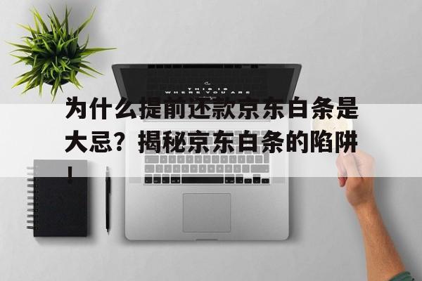 为什么提前还款京东白条是大忌？揭秘京东白条的陷阱！