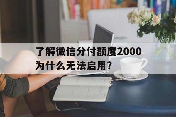 了解微信分付额度2000为什么无法启用？