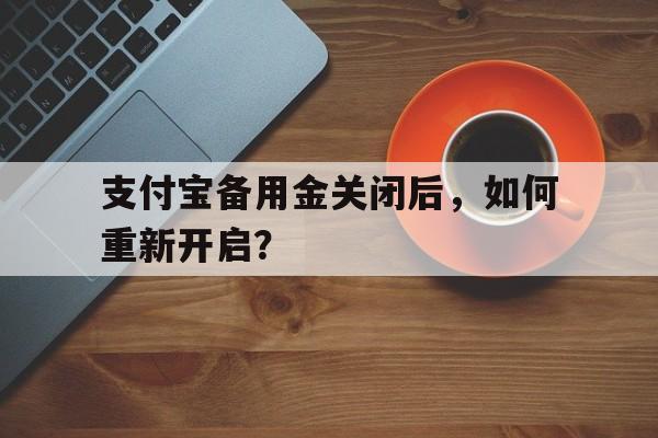 支付宝备用金关闭后，如何重新开启？