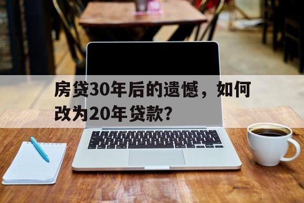 房贷30年后的遗憾，如何改为20年贷款？