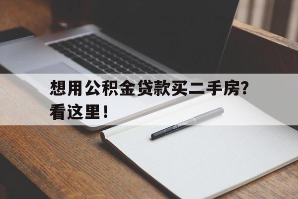 想用公积金贷款买二手房？看这里！