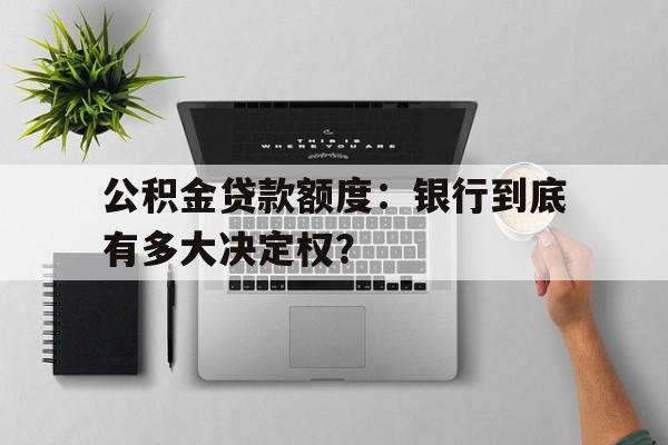 公积金贷款额度：银行到底有多大决定权？