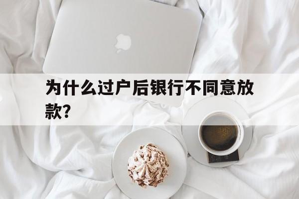 为什么过户后银行不同意放款？