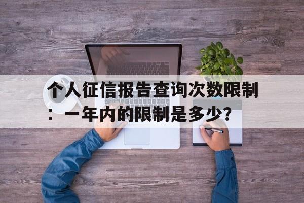 个人征信报告查询次数限制：一年内的限制是多少？