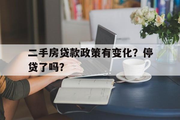 二手房贷款政策有变化？停贷了吗？