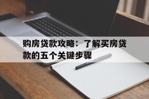 购房贷款攻略：了解买房贷款的五个关键步骤