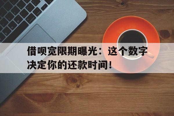 借呗宽限期曝光：这个数字决定你的还款时间！