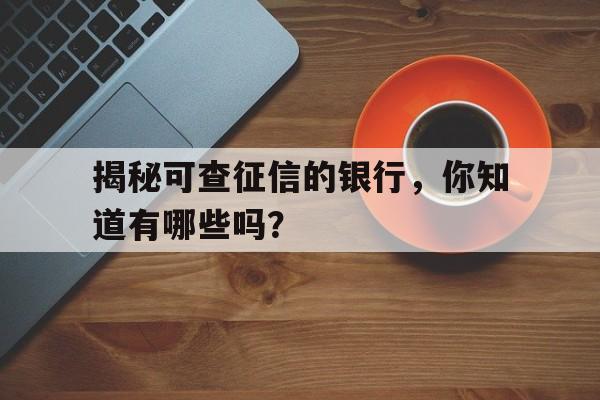 揭秘可查征信的银行，你知道有哪些吗？