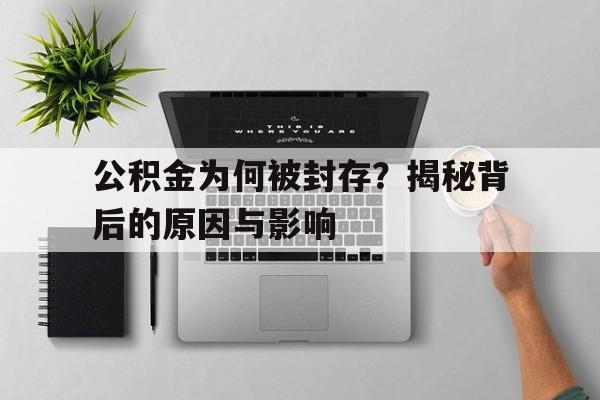 公积金为何被封存？揭秘背后的原因与影响